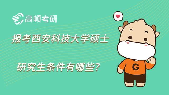 2023年報(bào)考西安科技大學(xué)碩士研究生條件有哪些？附專項(xiàng)計(jì)劃！