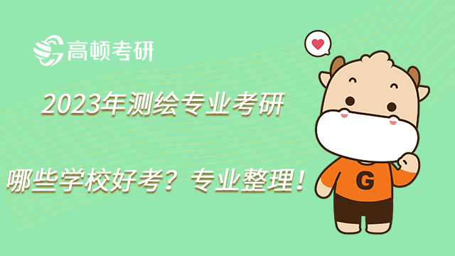 2023年測繪專業(yè)考研哪些學(xué)校好考？專業(yè)整理！