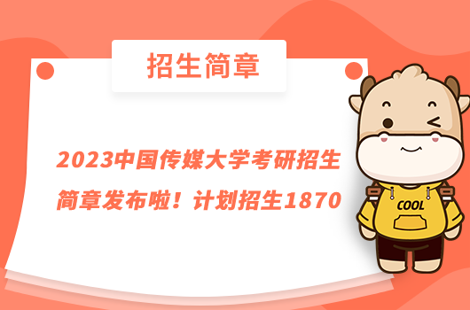 2023中國傳媒大學考研招生簡章發(fā)布啦！計劃招生1870