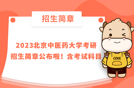 2023北京中醫(yī)藥大學考研招生簡章公布啦！含考試科目
