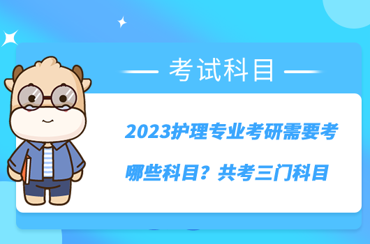 2023護理專業(yè)考研需要考哪些科目?共考三門科目
