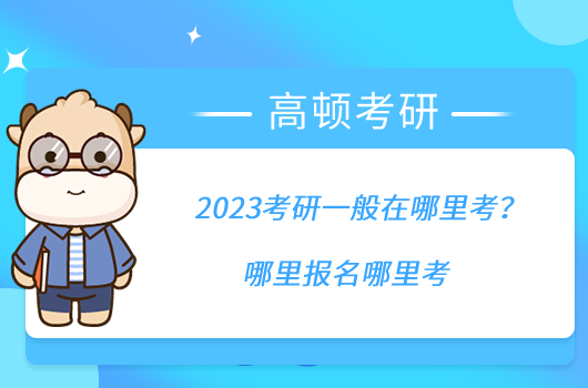 2023考研一般在哪里考?哪里報(bào)名哪里考