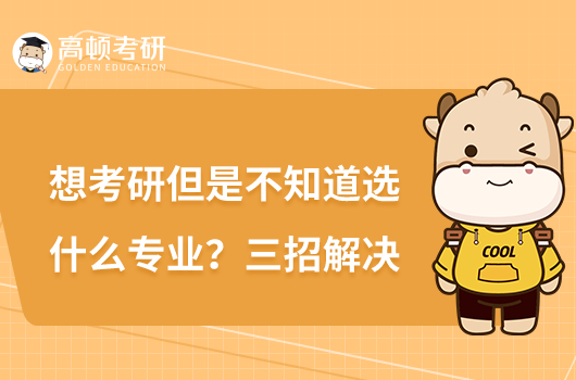 想考研但是不知道選什么專業(yè)？三招解決