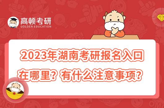2023年湖南考研報名入口在哪里？有什么注意事項？