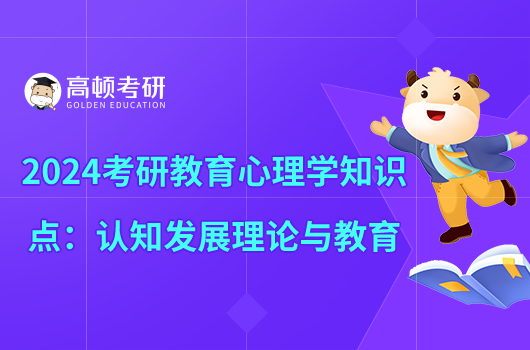 2024考研教育心理學(xué)知識點(diǎn)：認(rèn)知發(fā)展理論與教育