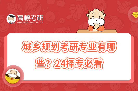城鄉(xiāng)規(guī)劃考研專(zhuān)業(yè)有哪些？24擇專(zhuān)必看