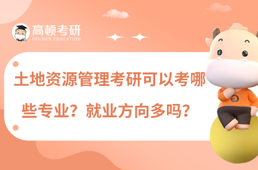 土地資源管理考研可以考哪些專業(yè)？就業(yè)方向多嗎？
