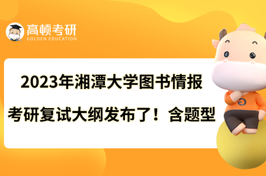 2023年湘潭大學(xué)圖書情報考研復(fù)試大綱發(fā)布了!含題型