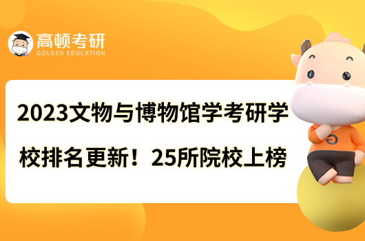 2023文物與博物館學(xué)考研學(xué)校排名更新啦！25所院校上榜