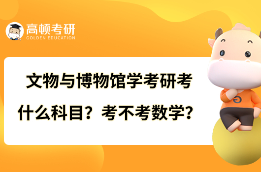 文物與博物館學(xué)考研考什么科目？考不考數(shù)學(xué)？