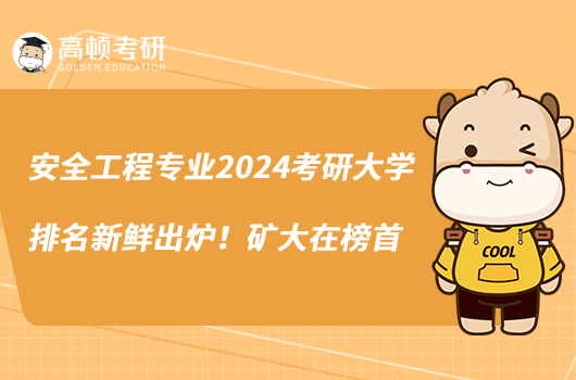 安全工程專業(yè)2024考研大學排名新鮮出爐！礦大在榜首