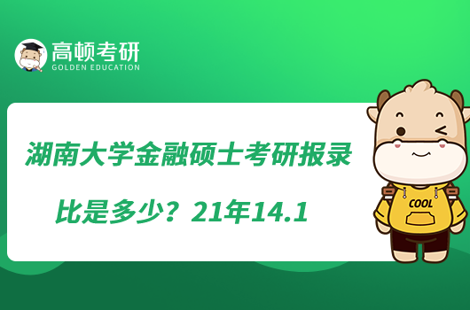 湖南大學(xué)金融碩士考研報錄比是多少?21年14.1