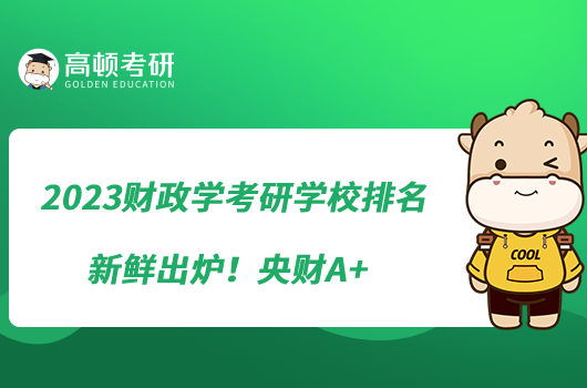 2023財(cái)政學(xué)考研學(xué)校排名新鮮出爐！央財(cái)A+