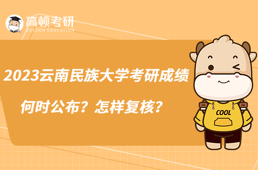 2023云南民族大學(xué)考研成績何時公布？怎樣復(fù)核？