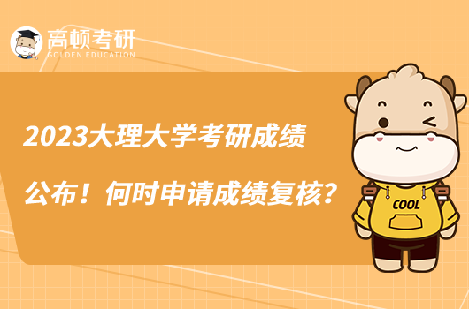 2023大理大學(xué)考研成績公布！何時(shí)申請(qǐng)成績復(fù)核？