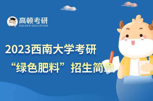 2023西南大學(xué)“綠色肥料”專項考研招生簡章發(fā)布！點擊查看