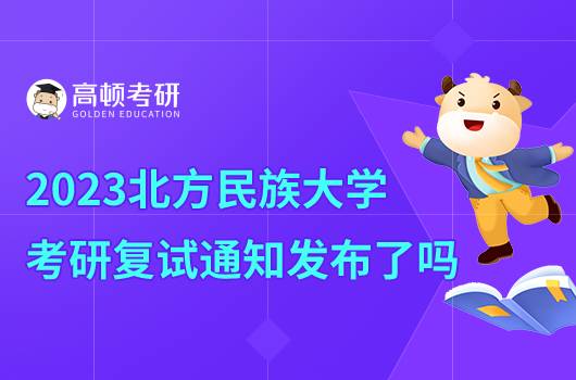 2023北方民族大學考研復試通知發(fā)布了嗎？含復試內(nèi)容