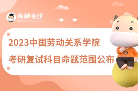 2023中國勞動關系學院考研復試科目命題范圍公布！含參考書目