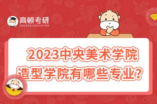 2023中央美術(shù)學(xué)院造型學(xué)院有哪些專業(yè)?含詳細(xì)介紹