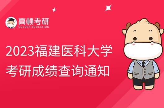 2023福建醫(yī)科大學(xué)考研成績查詢通知發(fā)布！含具體時間