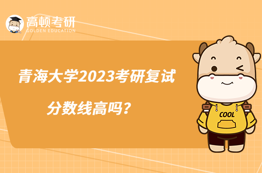 青海大學2023考研復試分數(shù)線高嗎？