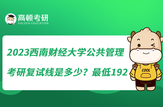 2023西南財經(jīng)大學(xué)公共管理考研復(fù)試線是多少?最低192