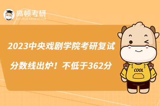 2023中央戲劇學(xué)院考研復(fù)試分?jǐn)?shù)線出爐！不低于362分