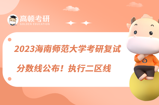 2023海南師范大學(xué)考研復(fù)試分?jǐn)?shù)線公布！執(zhí)行二區(qū)線