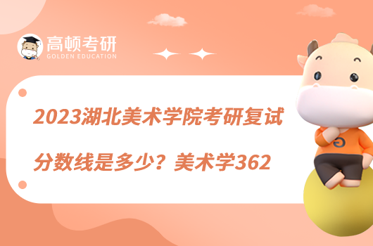2023湖北美術(shù)學(xué)院考研復(fù)試分?jǐn)?shù)線是多少？美術(shù)學(xué)362
