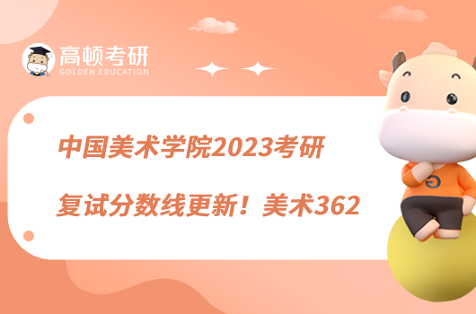 中國美術(shù)學(xué)院2023考研復(fù)試分數(shù)線更新！美術(shù)362