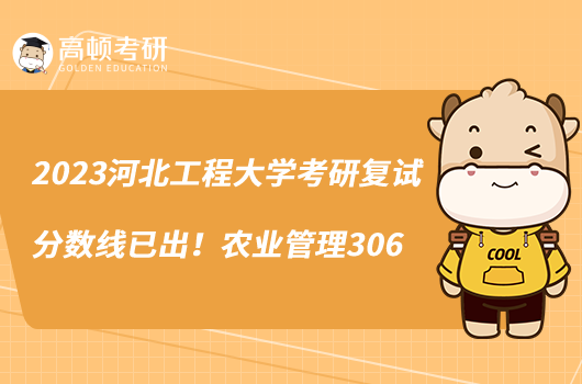 2023河北工程大學(xué)考研復(fù)試分?jǐn)?shù)線已出！農(nóng)業(yè)管理306
