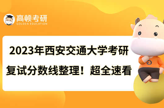 2023年西安交通大學(xué)考研復(fù)試分?jǐn)?shù)線整理！超全速看