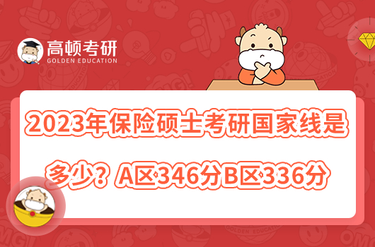 2023年保險(xiǎn)碩士考研國(guó)家線是多少？A區(qū)346分B區(qū)336分