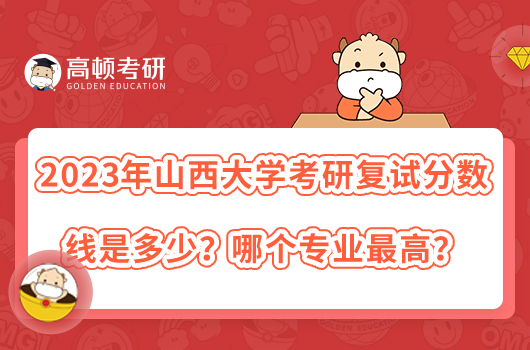 2023年山西大學(xué)考研復(fù)試分?jǐn)?shù)線是多少？哪個(gè)專業(yè)最高？