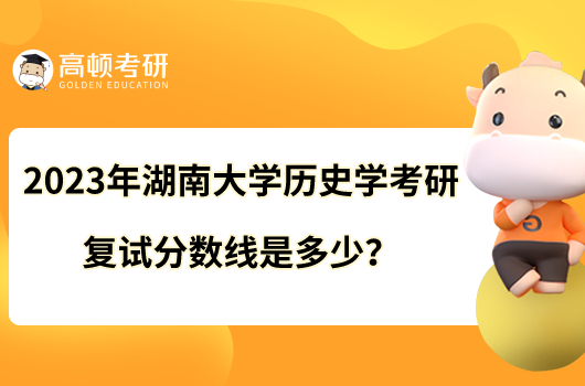 2023年湖南大學(xué)歷史學(xué)考研復(fù)試分?jǐn)?shù)線(xiàn)是多少？