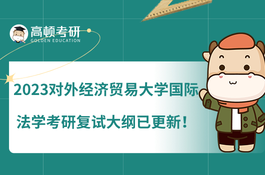 2023對外經濟貿易大學國際法學考研復試大綱已更新!