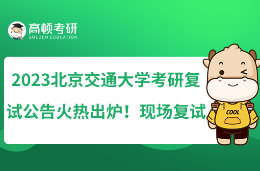 2023北京交通大學考研復試公告火熱出爐！現(xiàn)場復試