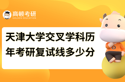 2023年天津大學交叉學科考研復試分數(shù)線