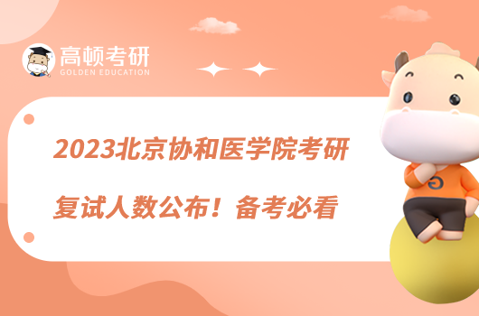 2023北京協(xié)和醫(yī)學(xué)院考研復(fù)試人數(shù)公布！備考必看