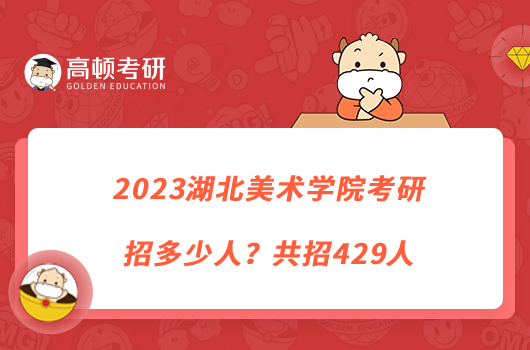 2023湖北美術(shù)學(xué)院考研招多少人？共招429人