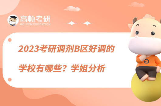 2023考研調(diào)劑B區(qū)好調(diào)的學(xué)校有哪些？學(xué)姐分析