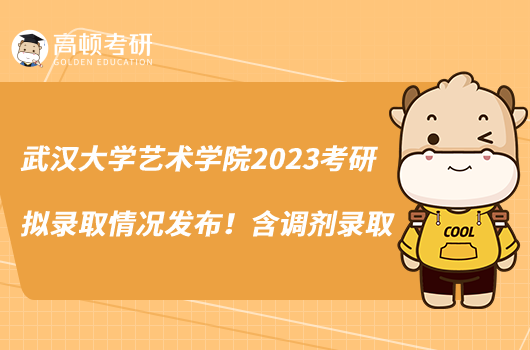 武漢大學(xué)藝術(shù)學(xué)院2023考研擬錄取情況發(fā)布！含調(diào)劑錄取