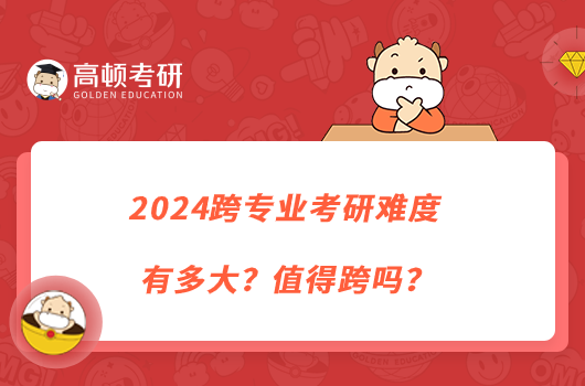 2024跨專業(yè)考研難度有多大？值得跨嗎？