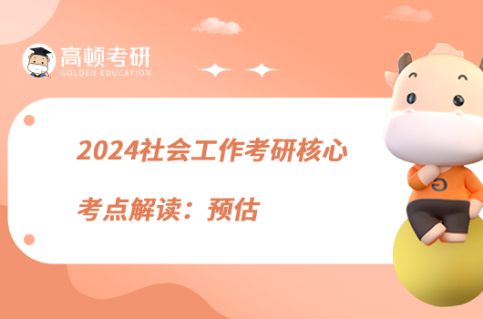 2024社會工作考研核心考點解讀:預(yù)估
