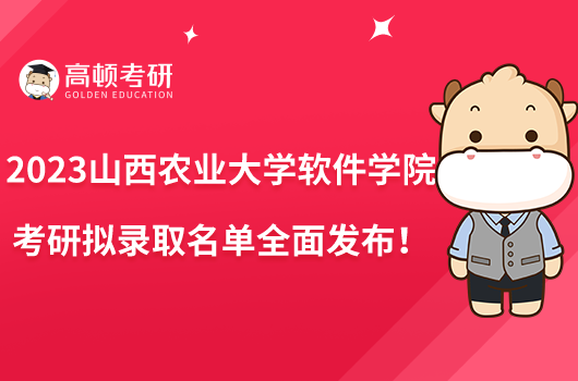 2023山西農(nóng)業(yè)大學(xué)軟件學(xué)院考研擬錄取名單全面發(fā)布！
