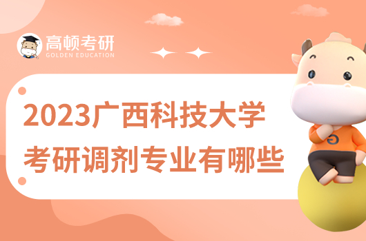 2023年廣西科技大學(xué)考研調(diào)劑專業(yè)哪些？