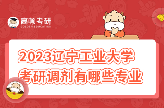 2023年遼寧工業(yè)大學(xué)考研調(diào)劑有哪些專業(yè)