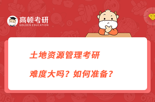 土地資源管理考研難度大嗎？如何準備？