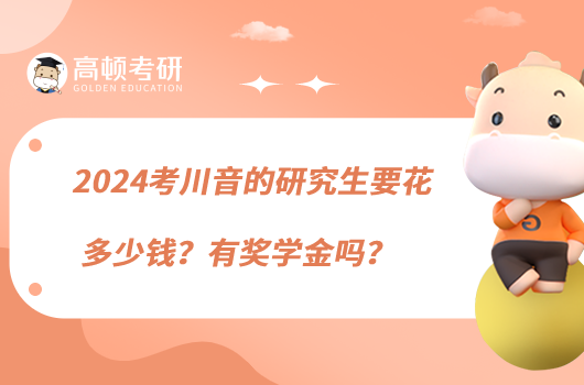 2024考川音的研究生要花多少錢？有獎學金嗎？