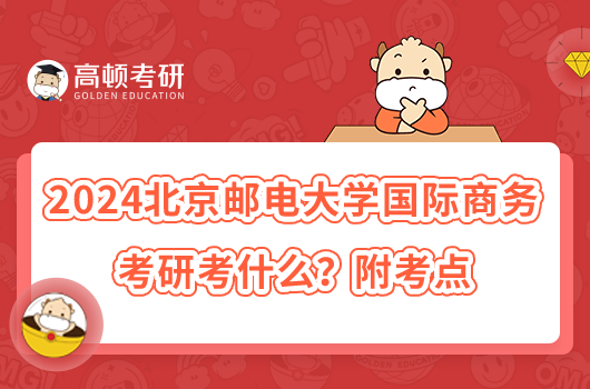 2024北京郵電大學國際商務考研考什么?附考點